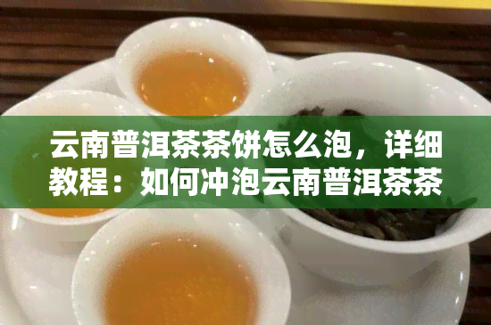 云南普洱茶茶饼怎么泡，详细教程：如何冲泡云南普洱茶茶饼？