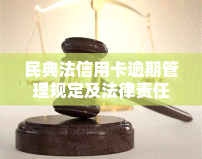 民典法信用卡逾期管理规定及法律责任：逾期5万可能涉及刑事责任，需支付罚息。最新规定解读。