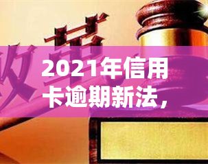 2021年信用卡逾期新法，2021年信用卡逾期新法出台：逾期还款将面临更严格的处罚