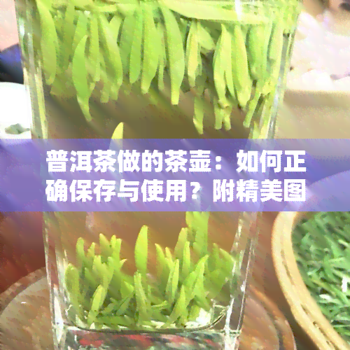 普洱茶做的茶壶：如何正确保存与使用？附精美图片及选购指南