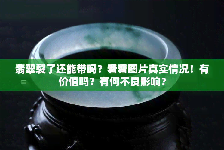 翡翠裂了还能带吗？看看图片真实情况！有价值吗？有何不良影响？