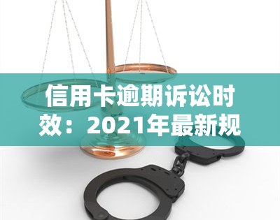 信用卡逾期诉讼时效：2021年最新规定及处理方法