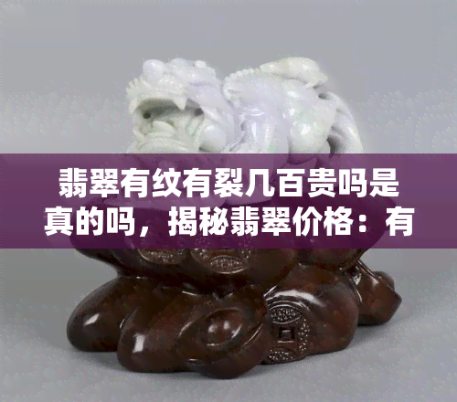 翡翠有纹有裂几百贵吗是真的吗，揭秘翡翠价格：有纹有裂真的会几百块吗？