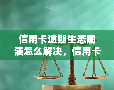 信用卡逾期生态崩溃怎么解决，信用卡逾期生态：问题、原因与解决方案