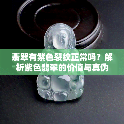 翡翠有紫色裂纹正常吗？解析紫色翡翠的价值与真伪