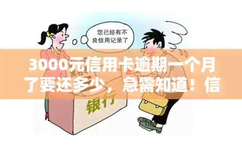 3000元信用卡逾期一个月了要还多少，急需知道！信用卡逾期一个月，需要偿还多少钱？