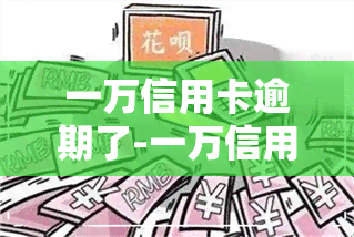 一万信用卡逾期了-一万信用卡逾期了无力偿还怎么办