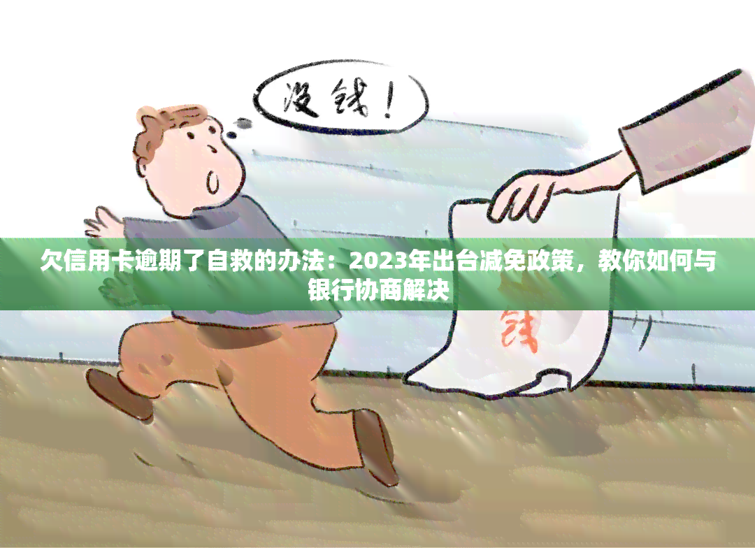 欠信用卡逾期了自救的办法：2023年出台减免政策，教你如何与银行协商解决