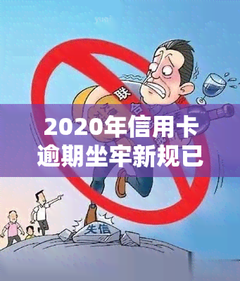 2020年信用卡逾期坐牢新规已定，你不可忽视！详细解读及影响