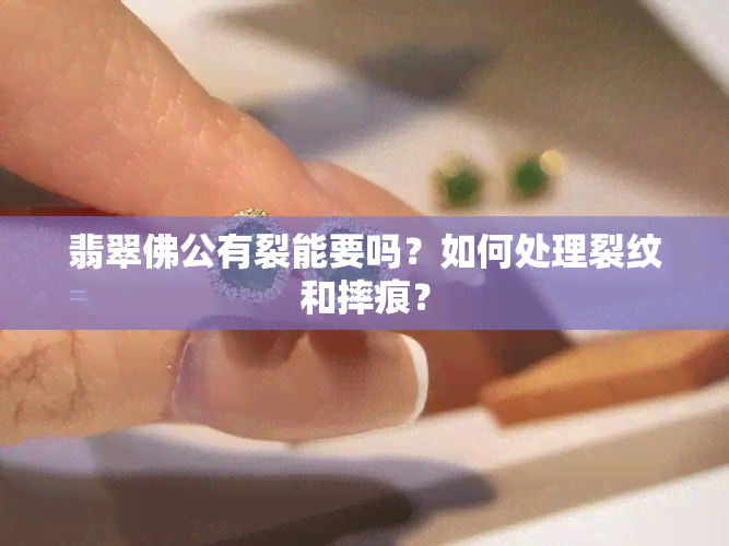 翡翠佛公有裂能要吗？如何处理裂纹和摔痕？