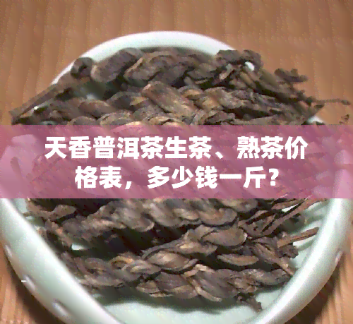 天香普洱茶生茶、熟茶价格表，多少钱一斤？