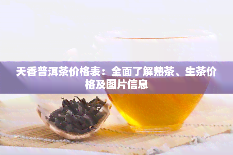 天香普洱茶价格表：全面了解熟茶、生茶价格及图片信息