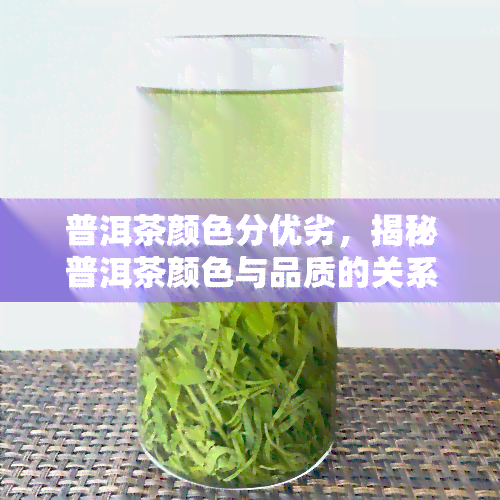 普洱茶颜色分优劣，揭秘普洱茶颜色与品质的关系：如何从色泽判断茶叶的优劣？