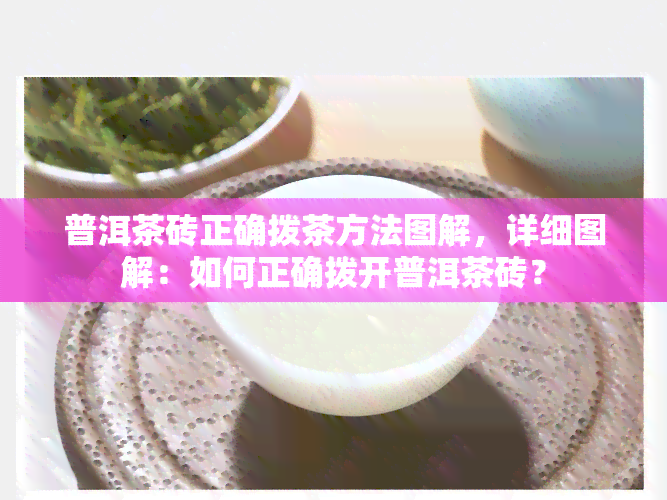 普洱茶砖正确拨茶方法图解，详细图解：如何正确拨开普洱茶砖？