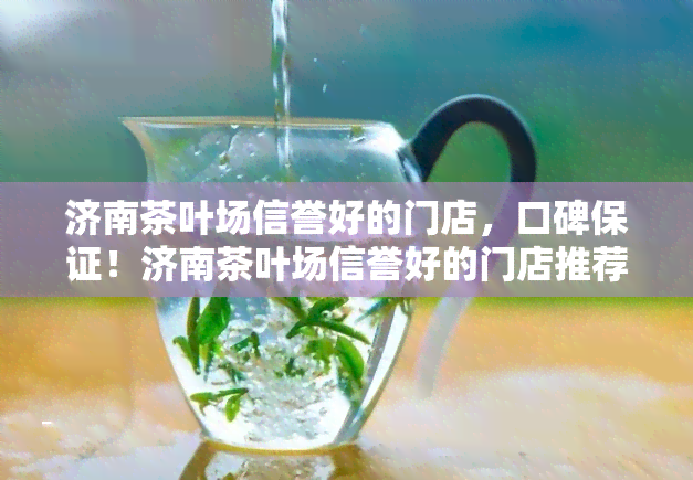 济南茶叶场信誉好的门店，口碑保证！济南茶叶场信誉好的门店推荐