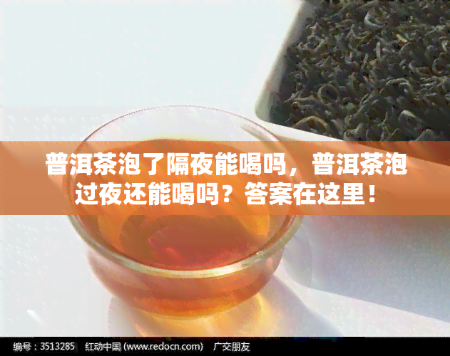 普洱茶泡了隔夜能喝吗，普洱茶泡过夜还能喝吗？答案在这里！