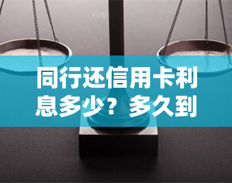 同行还信用卡利息多少？多久到账？合理利率是多少？