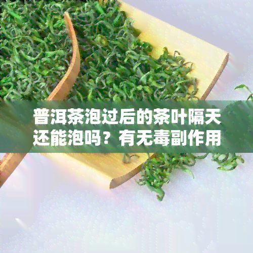 普洱茶泡过后的茶叶隔天还能泡吗？有无副作用及原因解析