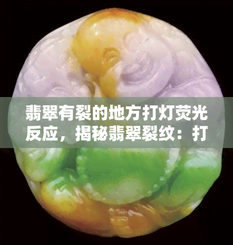 翡翠有裂的地方打灯荧光反应，揭秘翡翠裂纹：打灯下显现的荧光反应