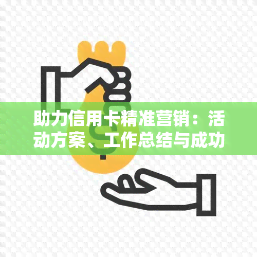 助力信用卡精准营销：活动方案、工作总结与成功案例分享