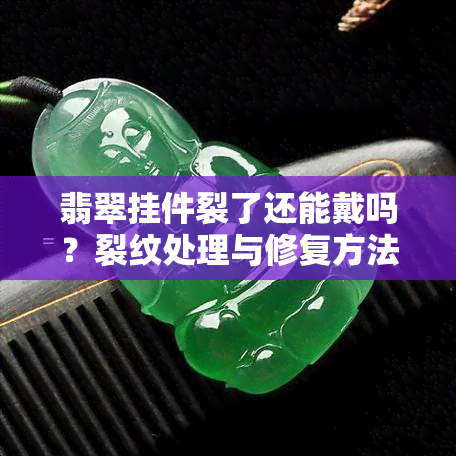 翡翠挂件裂了还能戴吗？裂纹处理与修复方法全解析！