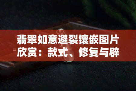 翡翠如意避裂镶嵌图片欣赏：款式、修复与辟邪全解析