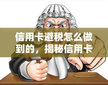 信用卡避税怎么做到的，揭秘信用卡避税技巧：如何合法减少税务负担？