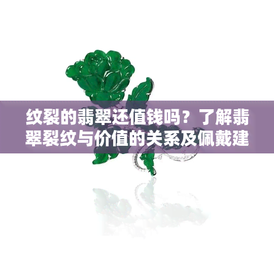 纹裂的翡翠还值钱吗？了解翡翠裂纹与价值的关系及佩戴建议