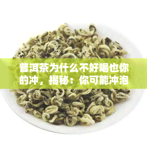 普洱茶为什么不好喝也你的冲，揭秘：你可能冲泡方式不正确，导致普洱茶口感不佳！