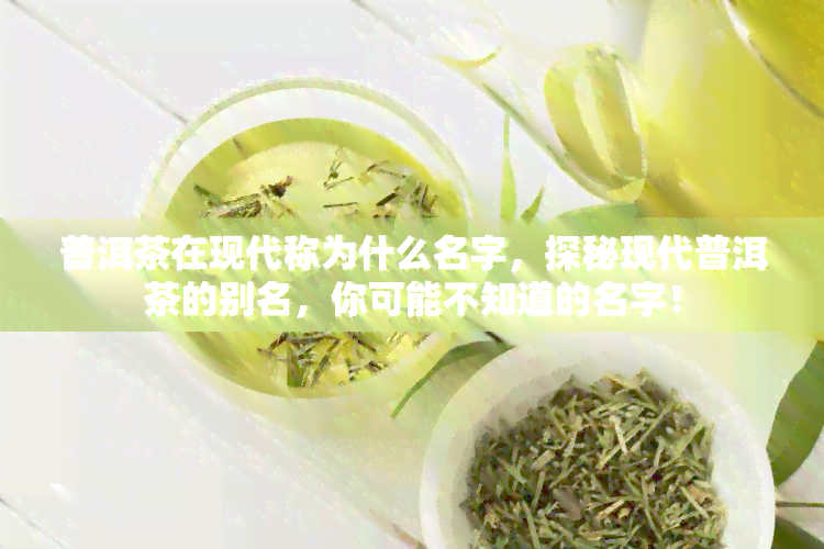 普洱茶在现代称为什么名字，探秘现代普洱茶的别名，你可能不知道的名字！