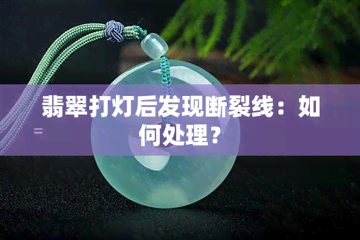 翡翠打灯后发现断裂线：如何处理？