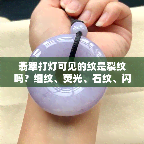 翡翠打灯可见的纹是裂纹吗？细纹、荧光、石纹、闪光晶体解析