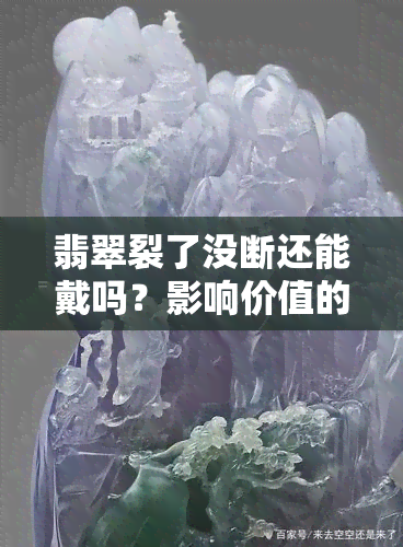 翡翠裂了没断还能戴吗？影响价值的因素解析