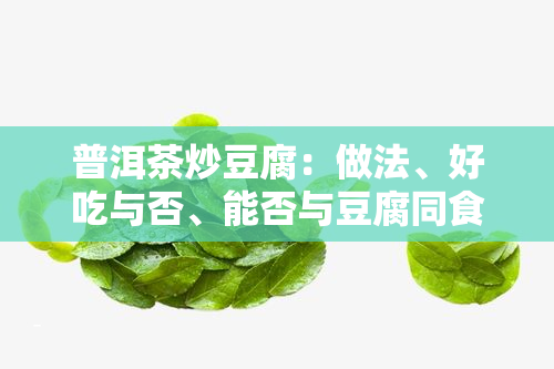 普洱茶炒豆腐：做法、好吃与否、能否与豆腐同食？探究包浆豆腐版！