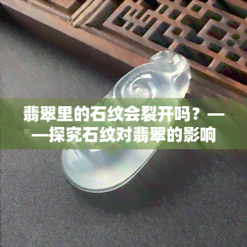 翡翠里的石纹会裂开吗？——探究石纹对翡翠的影响及处理方法