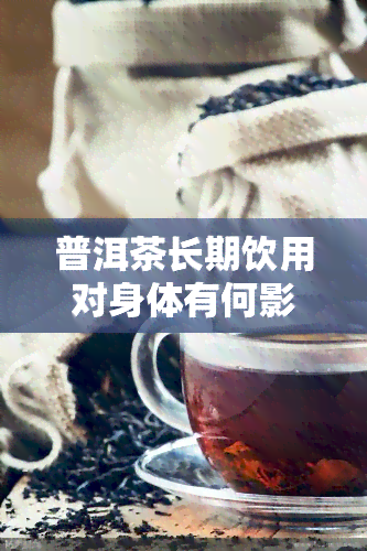 普洱茶长期饮用对身体有何影响？其对女性，其作用是什么？