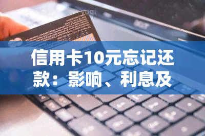 信用卡10元忘记还款：影响、利息及解决方法