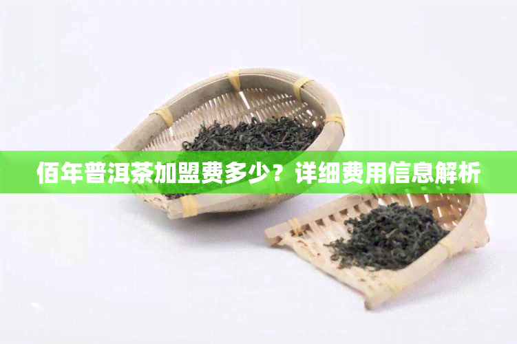 佰年普洱茶加盟费多少？详细费用信息解析