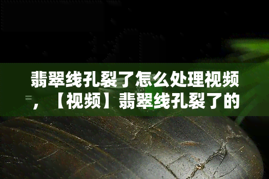 翡翠线孔裂了怎么处理视频，【视频】翡翠线孔裂了的修复方法