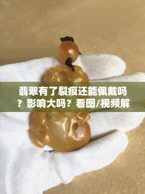 翡翠有了裂痕还能佩戴吗？影响大吗？看图/视频解析