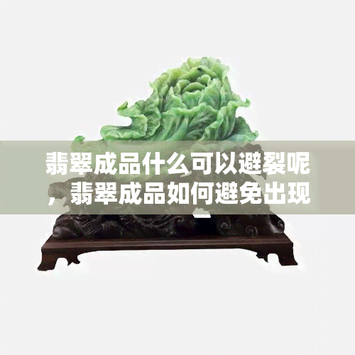 翡翠成品什么可以避裂呢，翡翠成品如何避免出现裂纹？关键技巧大揭秘！