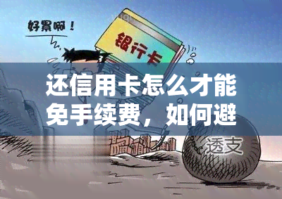 还信用卡怎么才能免手续费，如何避免信用卡还款手续费？详细指南在这里！