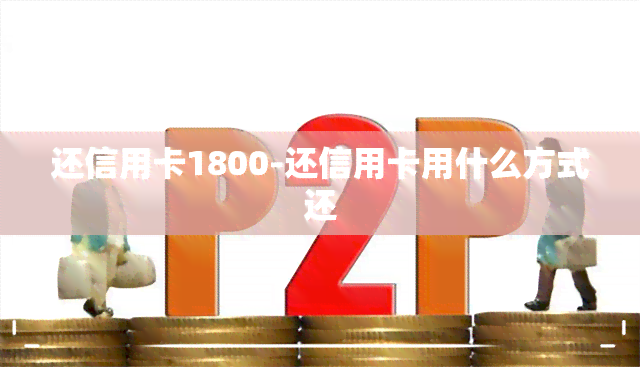 还信用卡1800-还信用卡用什么方式还