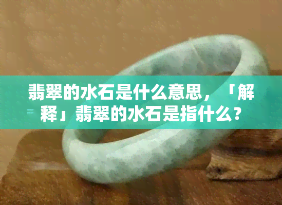 翡翠的水石是什么意思，「解释」翡翠的水石是指什么？