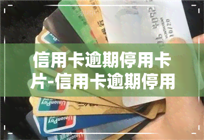 信用卡逾期停用卡片-信用卡逾期停用卡片,还款完了以后,这个卡还能用吗