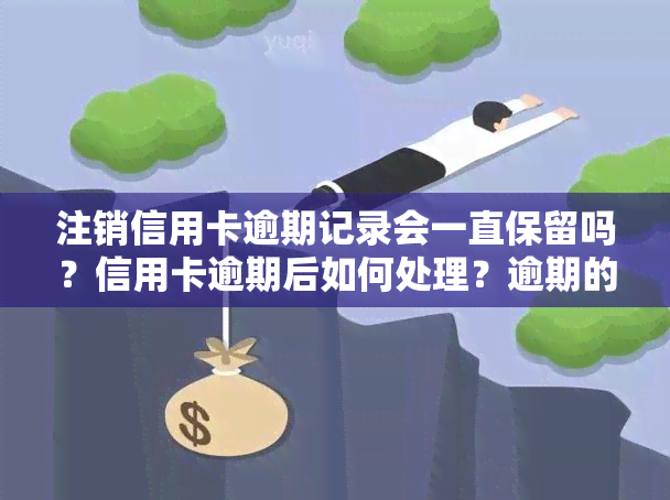 注销信用卡逾期记录会一直保留吗？信用卡逾期后如何处理？逾期的信用卡注销后，逾期记录是否会被消除？如果信用卡已注销但仍有逾期记录，应该怎么办？