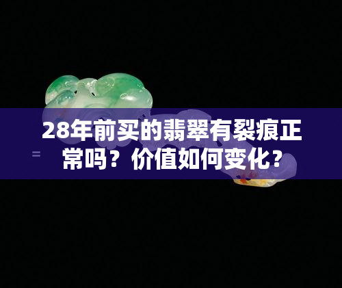 28年前买的翡翠有裂痕正常吗？价值如何变化？