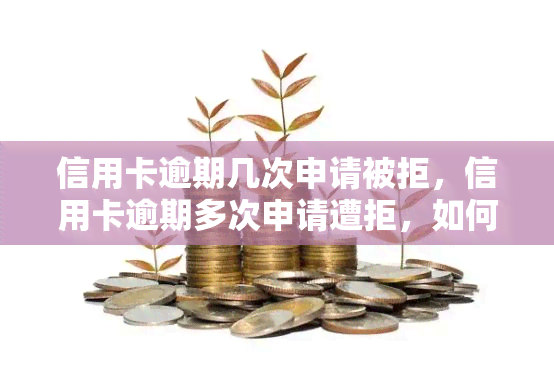 信用卡逾期几次申请被拒，信用卡逾期多次申请遭拒，如何改善信用记录？