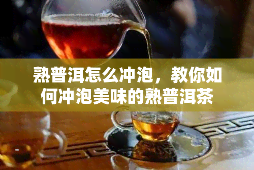 熟普洱怎么冲泡，教你如何冲泡美味的熟普洱茶