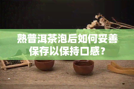 熟普洱茶泡后如何妥善保存以保持口感？